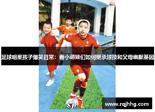 足球明星孩子爆笑日常：看小萌娃们如何继承球技和父母幽默基因