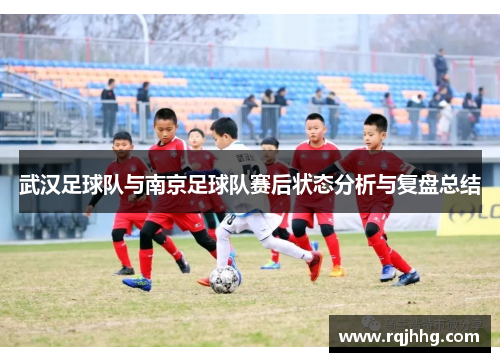武汉足球队与南京足球队赛后状态分析与复盘总结