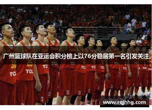 广州篮球队在亚运会积分榜上以76分稳居第一名引发关注