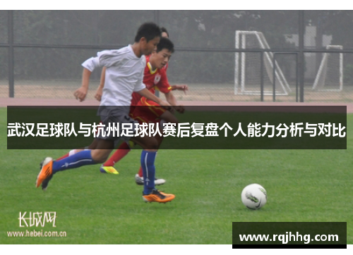 武汉足球队与杭州足球队赛后复盘个人能力分析与对比
