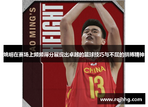 姚明在赛场上频频得分展现出卓越的篮球技巧与不屈的拼搏精神