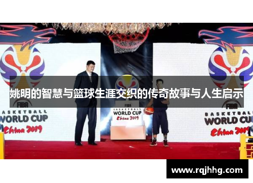 姚明的智慧与篮球生涯交织的传奇故事与人生启示