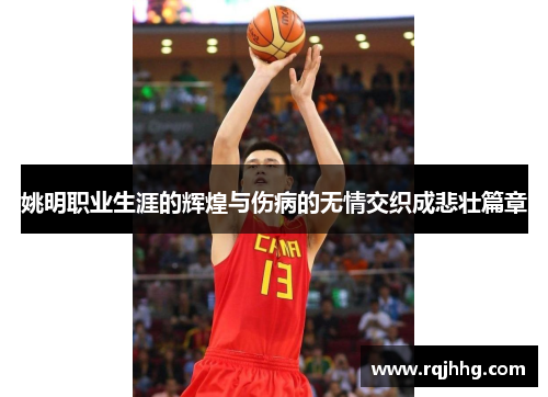 姚明职业生涯的辉煌与伤病的无情交织成悲壮篇章