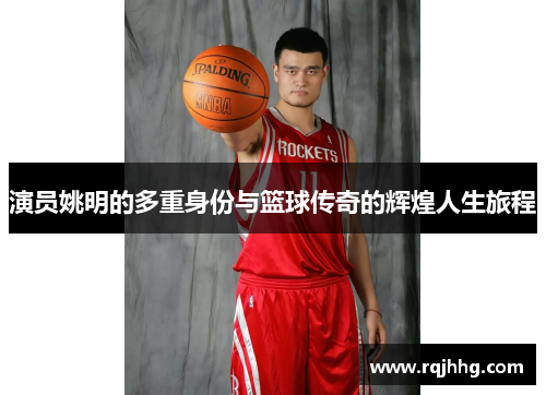 演员姚明的多重身份与篮球传奇的辉煌人生旅程