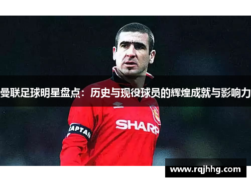 曼联足球明星盘点：历史与现役球员的辉煌成就与影响力