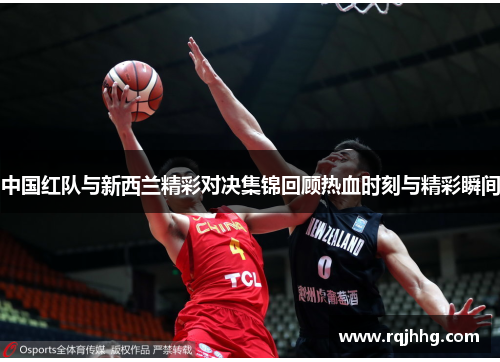 中国红队与新西兰精彩对决集锦回顾热血时刻与精彩瞬间