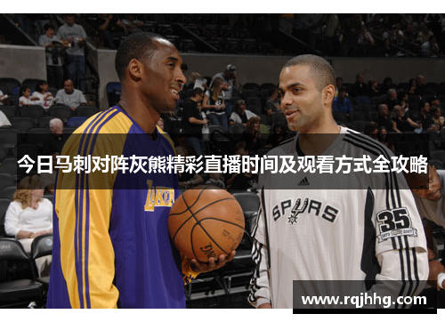 今日马刺对阵灰熊精彩直播时间及观看方式全攻略