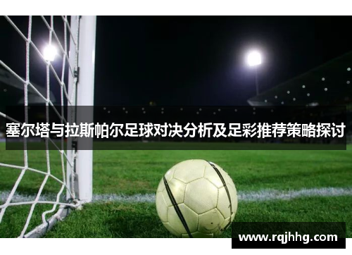 塞尔塔与拉斯帕尔足球对决分析及足彩推荐策略探讨