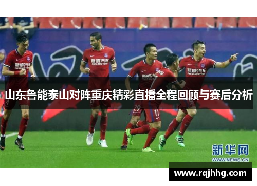 山东鲁能泰山对阵重庆精彩直播全程回顾与赛后分析