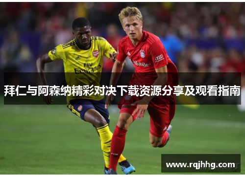 拜仁与阿森纳精彩对决下载资源分享及观看指南
