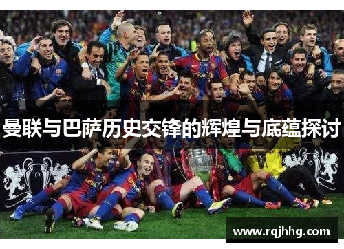 曼联与巴萨历史交锋的辉煌与底蕴探讨