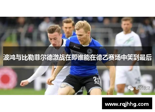 波鸿与比勒菲尔德激战在即谁能在德乙赛场中笑到最后