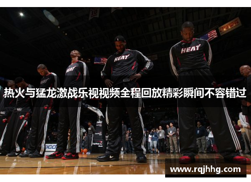 热火与猛龙激战乐视视频全程回放精彩瞬间不容错过