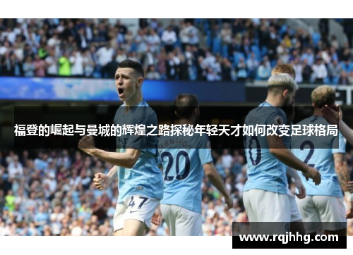 福登的崛起与曼城的辉煌之路探秘年轻天才如何改变足球格局