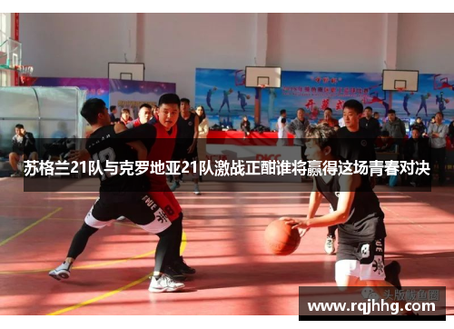 苏格兰21队与克罗地亚21队激战正酣谁将赢得这场青春对决